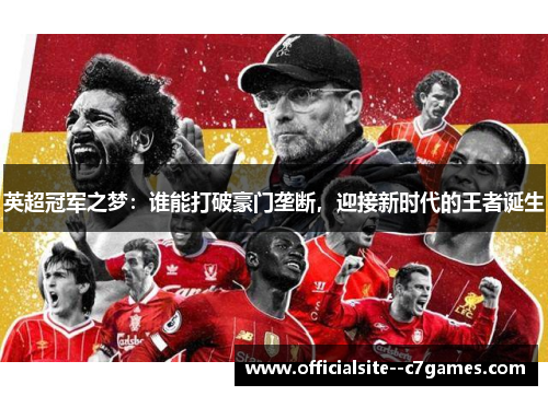 英超冠军之梦:谁能打破豪门垄断,迎接新时代的王者诞生 英超冠军之梦:谁能打破豪门垄断,迎接新时代的王者诞生