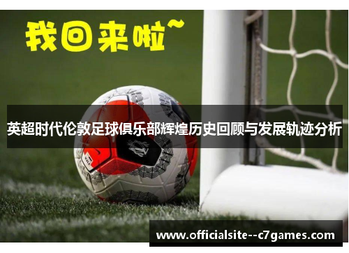 英超时代伦敦足球俱乐部辉煌历史回顾与发展轨迹分析