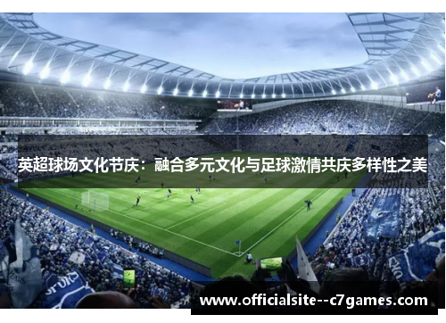 英超球场文化节庆：融合多元文化与足球激情共庆多样性之美