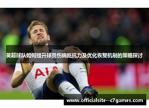 英超球队如何提升球员伤病抵抗力及优化恢复机制的策略探讨
