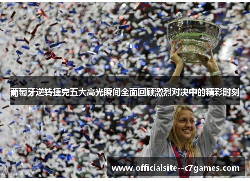 葡萄牙逆转捷克五大高光瞬间全面回顾激烈对决中的精彩时刻