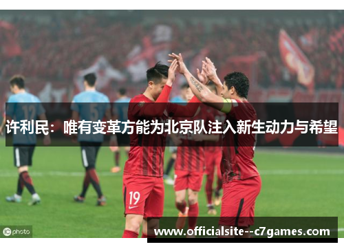 许利民:唯有变革方能为北京队注入新生动力与希望 许利民:唯有变革方能为北京队注入新生动力与希望