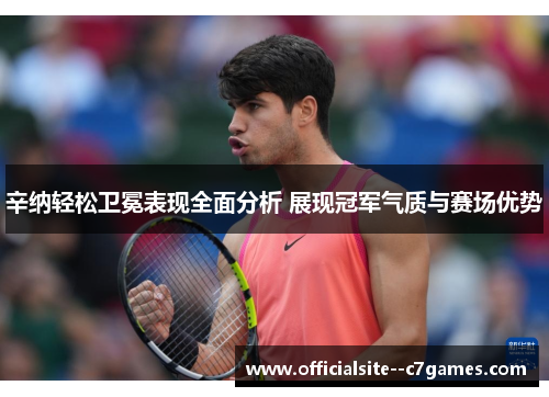 辛纳轻松卫冕表现全面分析 展现冠军气质与赛场优势 辛纳轻松卫冕表现全面分析 展现冠军气质与赛场优势