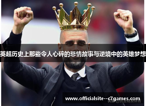 英超历史上那些令人心碎的悲情故事与逆境中的英雄梦想 英超历史上那些令人心碎的悲情故事与逆境中的英雄梦想