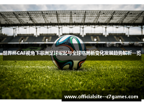 世界杯CAF视角下非洲足球崛起与全球格局新变化发展趋势解析一览