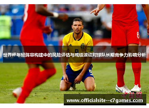 世界杯年轻阵容构建中的风险评估与成绩波动对球队长期竞争力影响分析