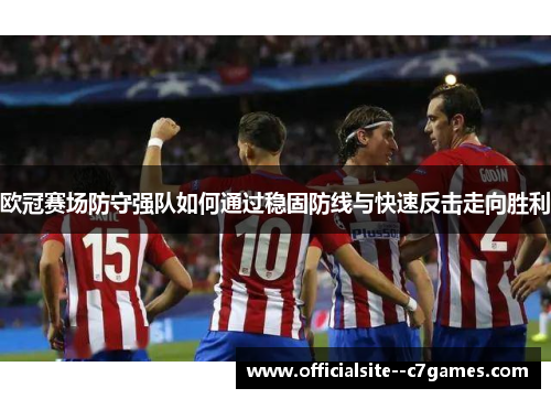 欧冠赛场防守强队如何通过稳固防线与快速反击走向胜利