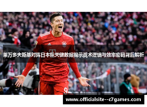 莱万多夫斯基对阵日本队关键数据揭示战术逻辑与效率密码背后解析