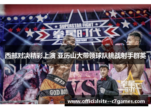 西部对决精彩上演 亚历山大带领球队挑战射手群英