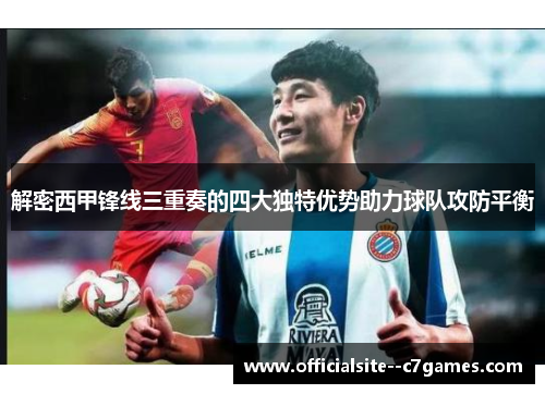 解密西甲锋线三重奏的四大独特优势助力球队攻防平衡