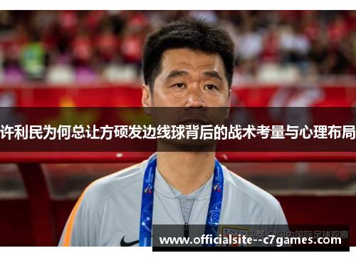 许利民为何总让方硕发边线球背后的战术考量与心理布局