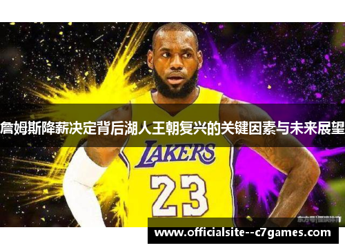 詹姆斯降薪决定背后湖人王朝复兴的关键因素与未来展望