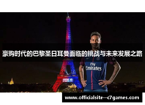 豪购时代的巴黎圣日耳曼面临的挑战与未来发展之路 豪购时代的巴黎圣日耳曼面临的挑战与未来发展之路