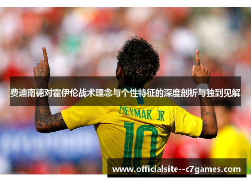 费迪南德对霍伊伦战术理念与个性特征的深度剖析与独到见解