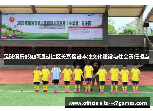 足球俱乐部如何通过社区关系促进本地文化建设与社会责任担当