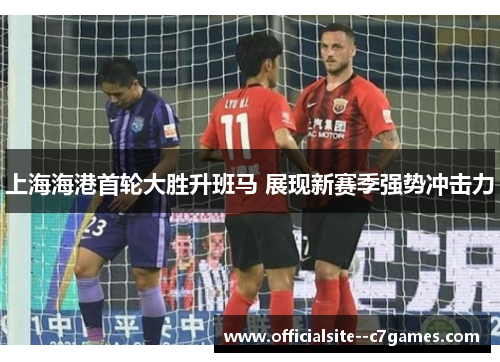 上海海港首轮大胜升班马 展现新赛季强势冲击力