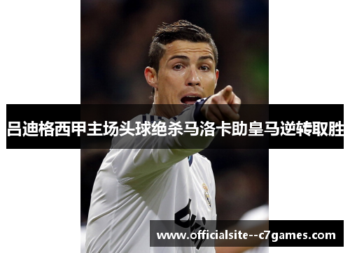 吕迪格西甲主场头球绝杀马洛卡助皇马逆转取胜 吕迪格西甲主场头球绝杀马洛卡助皇马逆转取胜