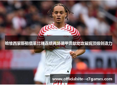 哈维西蒙斯租借莱比锡连续两场德甲贡献助攻展现顶级创造力 哈维西蒙斯租借莱比锡连续两场德甲贡献助攻展现顶级创造力
