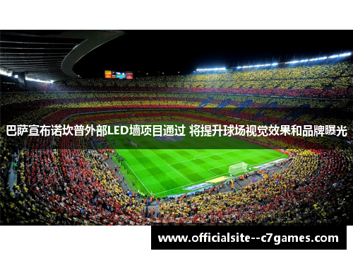 巴萨宣布诺坎普外部LED墙项目通过 将提升球场视觉效果和品牌曝光 巴萨宣布诺坎普外部LED墙项目通过 将提升球场视觉效果和品牌曝光
