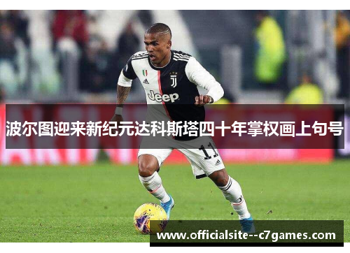 波尔图迎来新纪元达科斯塔四十年掌权画上句号