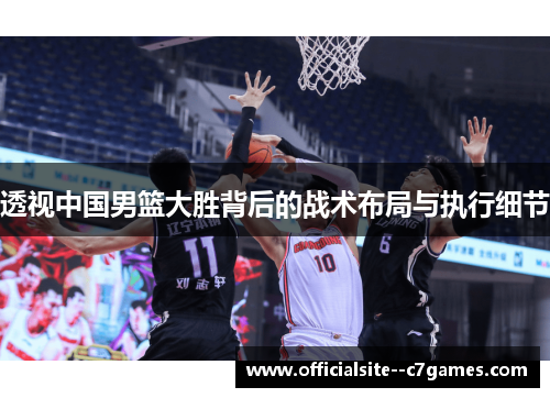 透视中国男篮大胜背后的战术布局与执行细节