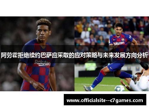 阿劳霍拒绝续约巴萨应采取的应对策略与未来发展方向分析