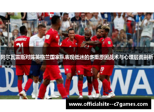 阿尔瓦雷斯对阵英格兰国家队表现低迷的多重原因战术与心理层面剖析