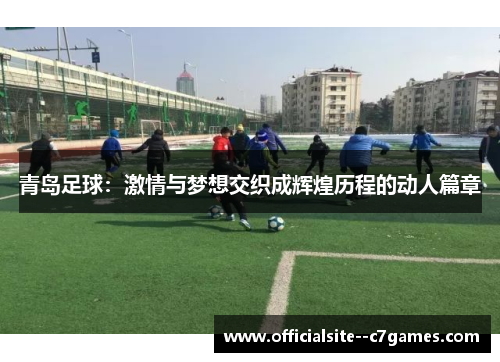 青岛足球：激情与梦想交织成辉煌历程的动人篇章