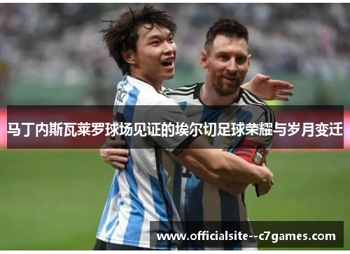 马丁内斯瓦莱罗球场见证的埃尔切足球荣耀与岁月变迁 马丁内斯瓦莱罗球场见证的埃尔切足球荣耀与岁月变迁