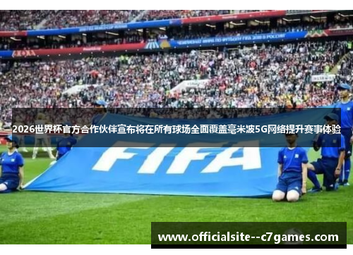 2026世界杯官方合作伙伴宣布将在所有球场全面覆盖毫米波5G网络提升赛事体验 2026世界杯官方合作伙伴宣布将在所有球场全面覆盖毫米波5G网络提升赛事体验