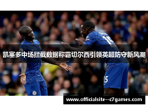 凯塞多中场拦截数据称霸切尔西引领英超防守新风潮