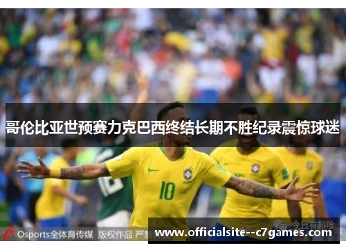 哥伦比亚世预赛力克巴西终结长期不胜纪录震惊球迷