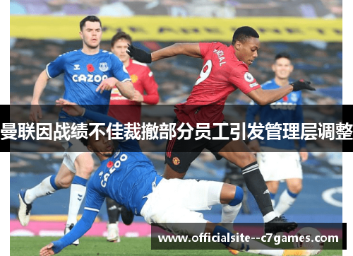 曼联因战绩不佳裁撤部分员工引发管理层调整