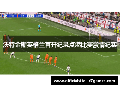 沃特金斯英格兰首开纪录点燃比赛激情纪实 沃特金斯英格兰首开纪录点燃比赛激情纪实