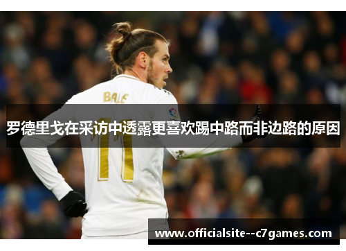 罗德里戈在采访中透露更喜欢踢中路而非边路的原因 罗德里戈在采访中透露更喜欢踢中路而非边路的原因