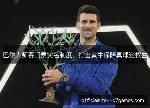 巴黎大师赛门票实名制度，打击黄牛保障真球迷权益