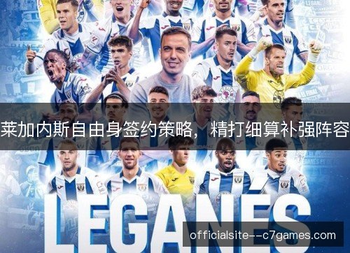 莱加内斯自由身签约策略，精打细算补强阵容